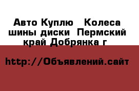 Авто Куплю - Колеса,шины,диски. Пермский край,Добрянка г.